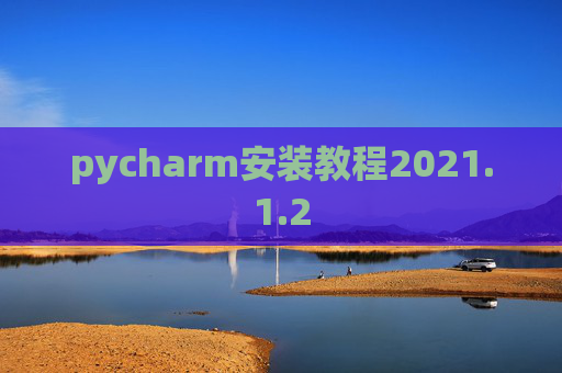 pycharm安装教程2021.1.2 pycharm安装教程2021.1.2